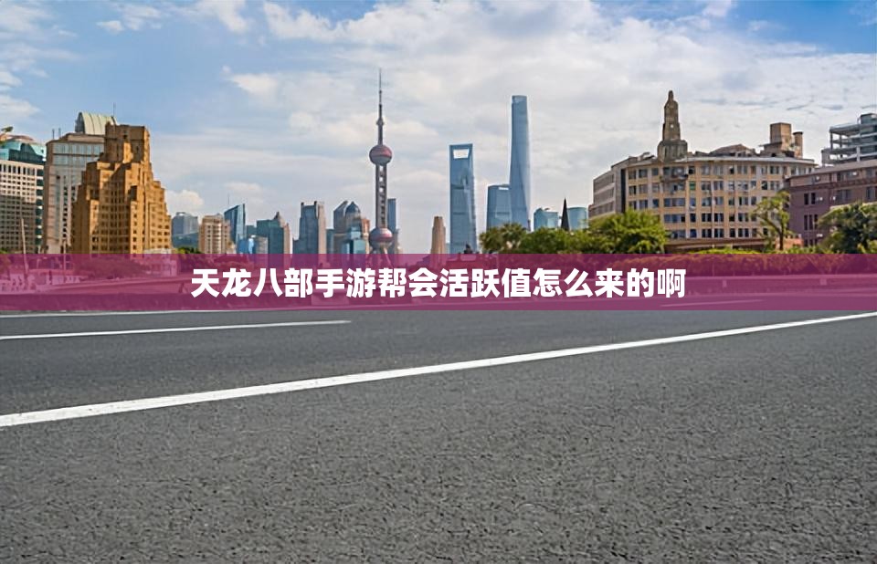天龙八部手游帮会活跃值怎么来的啊