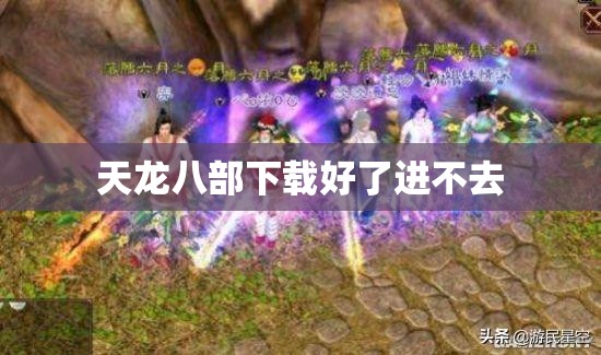 天龙八部下载好了进不去