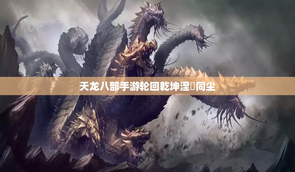 天龙八部手游轮回乾坤涅槃同尘